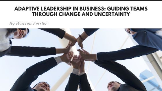 Adaptive Leadership in Business: Guiding Teams Through Change and Uncertainty