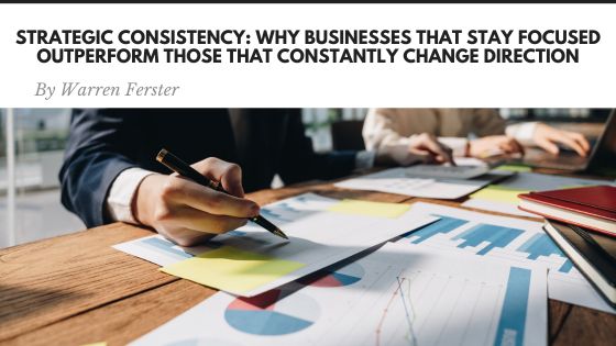 Strategic Consistency: Why Businesses That Stay Focused Outperform Those That Constantly Change Direction