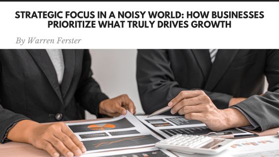Strategic Focus in a Noisy World: How Businesses Prioritize What Truly Drives Growth