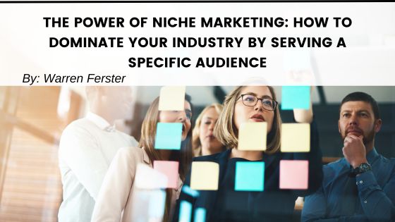 The Power of Niche Marketing: How to Dominate Your Industry by Serving a Specific Audience